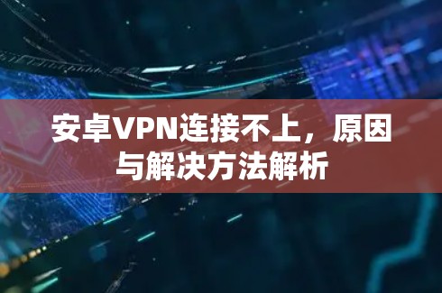 安卓VPN连接不上，原因与解决方法解析