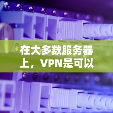 在大多数服务器上，VPN是可以通过配置软件实现的。具体步骤如下
