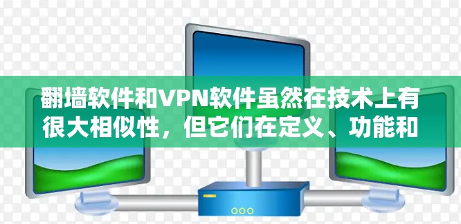 翻墙软件和VPN软件虽然在技术上有很大相似性，但它们在定义、功能和适用场景上有显著的不同。以下是详细的比较和总结