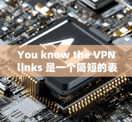 You know the VPN links 是一个简短的表达，可能指的是VPN的常用网址或服务。下面是一些常见的VPN网址和它们的基本功能