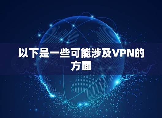 以下是一些可能涉及VPN的方面