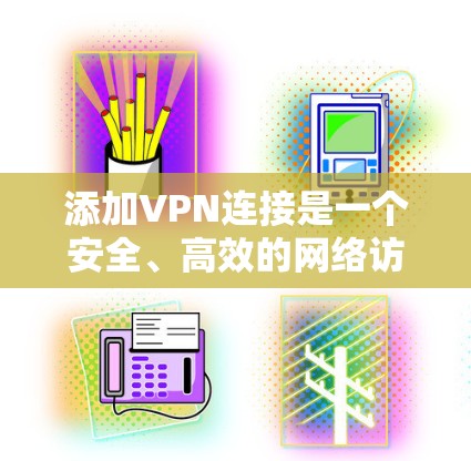 添加VPN连接是一个安全、高效的网络访问方式，允许用户在线访问互联网服务。以下是添加VPN连接的详细步骤