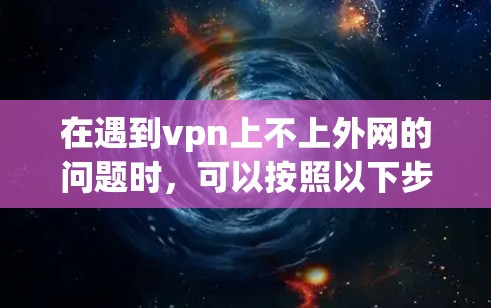 在遇到vpn上不上外网的问题时，可以按照以下步骤进行排查和解决