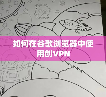 如何在谷歌浏览器中使用创VPN
