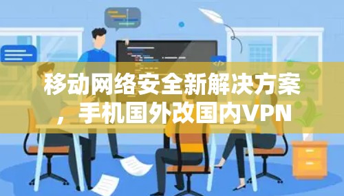 移动网络安全新解决方案，手机国外改国内VPN