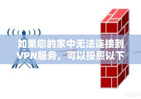 如果您的家中无法连接到VPN服务，可以按照以下步骤进行排查和解决