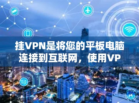 挂VPN是将您的平板电脑连接到互联网，使用VPN软件加密数据传输的过程。以下是一步步的指南，帮助您完成挂VPN