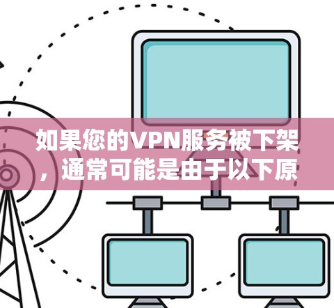 如果您的VPN服务被下架，通常可能是由于以下原因导致的