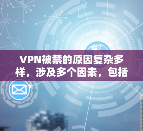 VPN被禁的原因复杂多样，涉及多个因素，包括网络安全、设备数量、设备安全性、隐私保护、经济资源、法律政策、政治因素等。以下是详细的分析