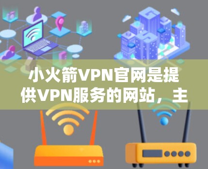 小火箭VPN官网是提供VPN服务的网站，主要面向需要远程访问用户或远程办公的用户。以下是对小火箭VPN的详细评价