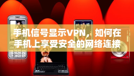 手机信号显示VPN，如何在手机上享受安全的网络连接