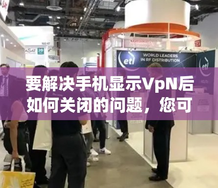 要解决手机显示VpN后如何关闭的问题，您可以按照以下步骤操作