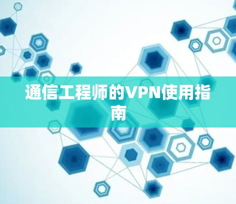 通信工程师的VPN使用指南