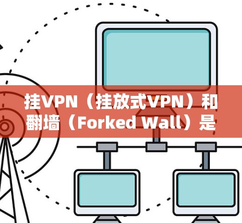 挂VPN（挂放式VPN）和翻墙（Forked Wall）是两个不同的概念，虽然它们都与网络访问相关，但它们的用途和技术实现有所不同