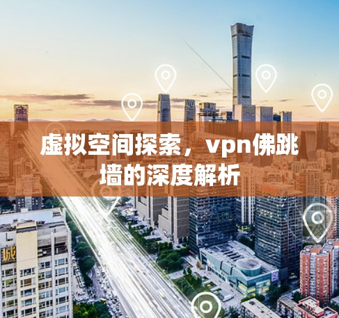 虚拟空间探索，vpn佛跳墙的深度解析
