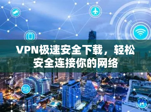 VPN极速安全下载，轻松安全连接你的网络
