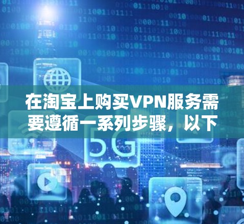 在淘宝上购买VPN服务需要遵循一系列步骤，以下是详细的指南