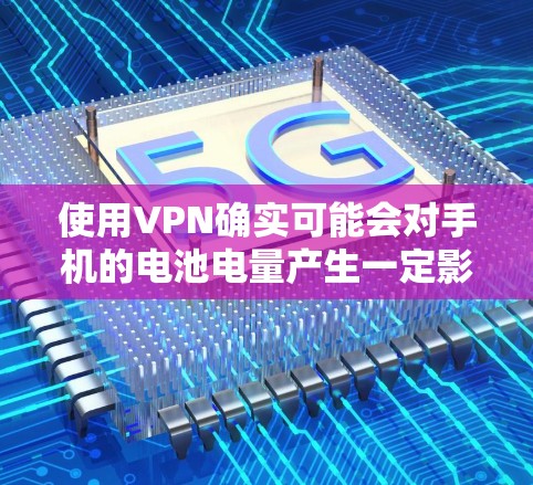 使用VPN确实可能会对手机的电池电量产生一定影响，尤其是带宽较高的VPN服务。以下是详细的步骤和建议