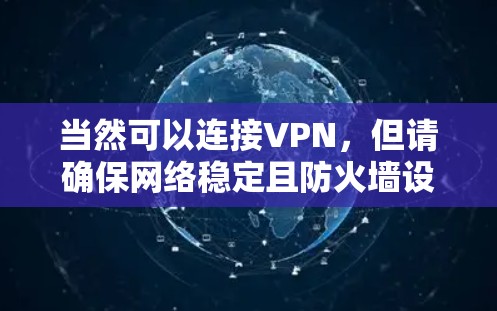 当然可以连接VPN，但请确保网络稳定且防火墙设置正确。以下是一些常见的解决方法