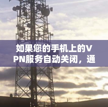 如果您的手机上的VPN服务自动关闭，通常是因为该服务的软件设置阻止了该功能。以下是一些步骤来解决这个问题