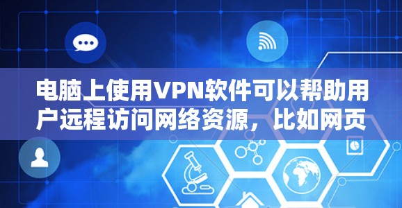 电脑上使用VPN软件可以帮助用户远程访问网络资源，比如网页、文件和在线服务。以下是一些步骤和建议，帮助你使用VPN软件