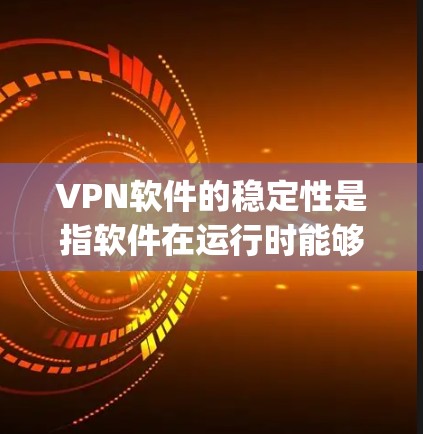 VPN软件的稳定性是指软件在运行时能够快速、可靠地完成任务的能力。如果用户对vpn什么的稳定感到困惑，可能是对某些VPN软件的稳定性感到担忧，或者对如何确保网络稳定感到困惑