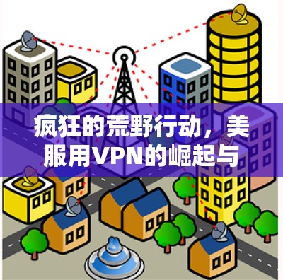 疯狂的荒野行动，美服用VPN的崛起与挑战