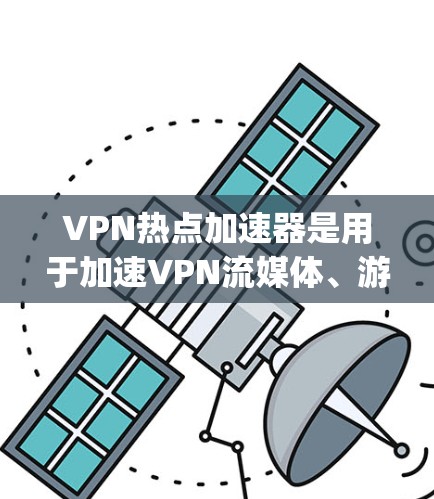 VPN热点加速器是用于加速VPN流媒体、游戏、聊天等视频流的工具，帮助用户更快地获得视频或流媒体内容。以下是几个 commonly used VPN 加速器推荐