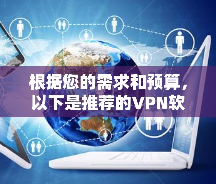 根据您的需求和预算，以下是推荐的VPN软件列表，供您参考