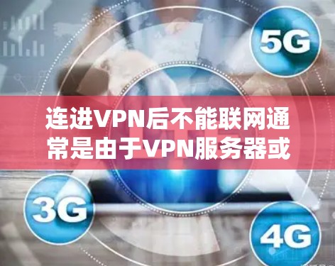 连进VPN后不能联网通常是由于VPN服务器或客户端配置的问题。以下是一些常见原因及解决方法