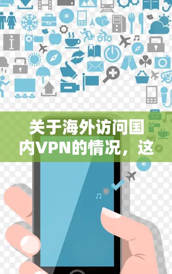 关于海外访问国内VPN的情况，这需要结合具体的背景和需求来分析。以下是一些可能涉及的方面和信息