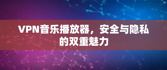 VPN音乐播放器，安全与隐私的双重魅力