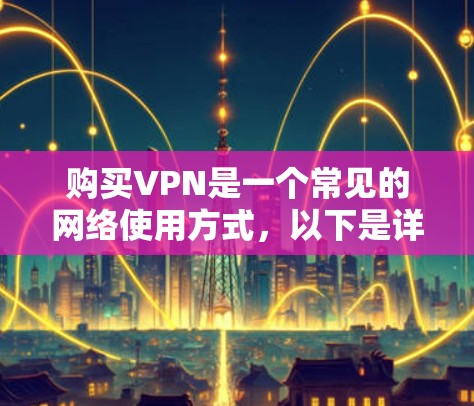 购买VPN是一个常见的网络使用方式，以下是详细的步骤和建议
