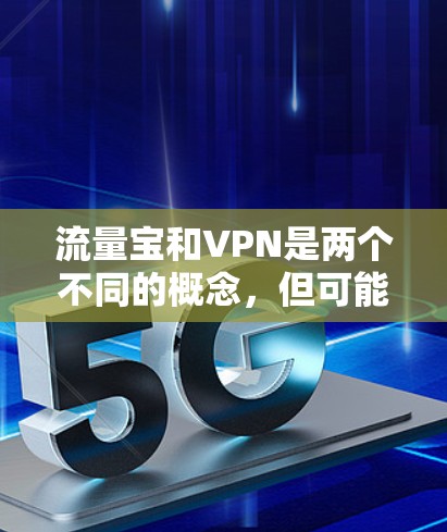 流量宝和VPN是两个不同的概念，但可能在某些情况下会被误认为是相关的。以下是关于流量宝是否已经激活VPN的一些常见问题和解决方法