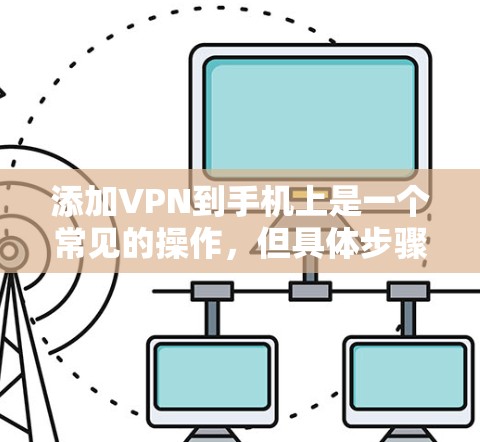 添加VPN到手机上是一个常见的操作，但具体步骤可能因软件而异，以下是一步步的指南