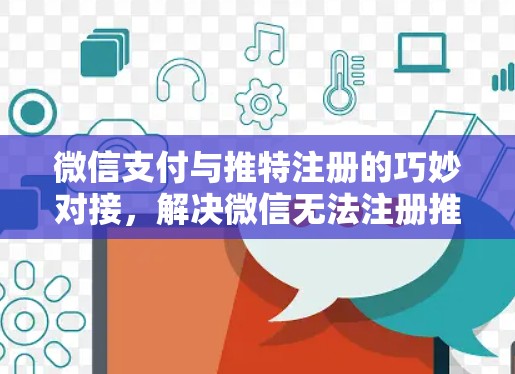 微信支付与推特注册的巧妙对接，解决微信无法注册推特的快捷方式