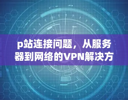 p站连接问题，从服务器到网络的VPN解决方案