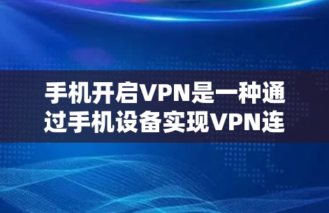 手机开启VPN是一种通过手机设备实现VPN连接的软件或应用程序，允许用户在手机上访问外部网络，避免依赖电脑设备。以下是对该问题的逐步解释