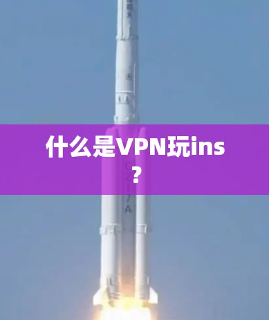 什么是VPN玩ins？