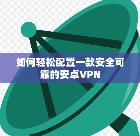 如何轻松配置一款安全可靠的安卓VPN