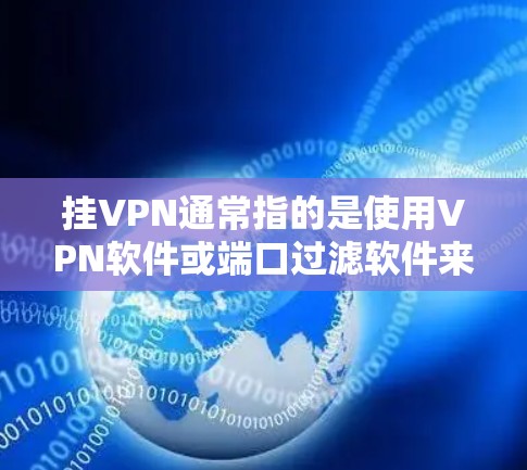 挂VPN通常指的是使用VPN软件或端口过滤软件来连接网络服务。以下是几种常见的VPN解决方案