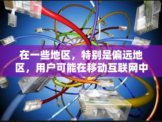 在一些地区，特别是偏远地区，用户可能在移动互联网中使用VPN来连接到本地网络。这种现象被称为移动互联网VPN连接或移动互联网分心。以下是你的问题的解释和解决方案