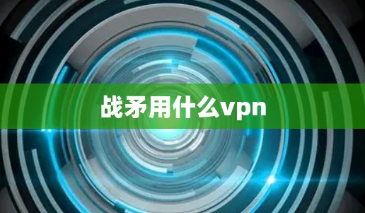 战矛用什么vpn