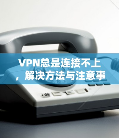 VPN总是连接不上，解决方法与注意事项