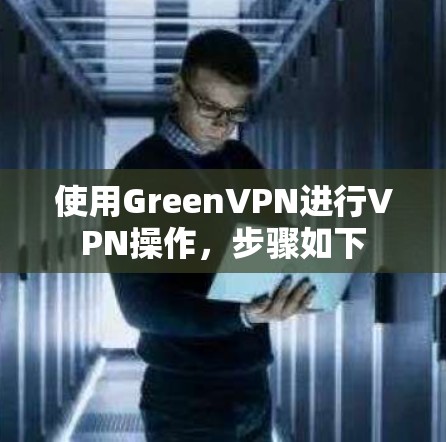 使用GreenVPN进行VPN操作，步骤如下