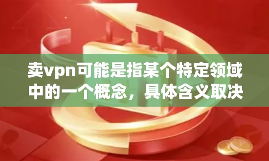 卖vpn可能是指某个特定领域中的一个概念，具体含义取决于上下文。以下是一些可能的解释和条件