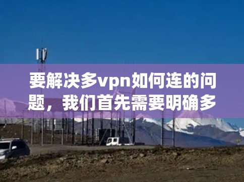 要解决多vpn如何连的问题，我们首先需要明确多vpn指的是什么。假设多vpn是指多端VPN，那么以下步骤可以指导如何连接多端VPN