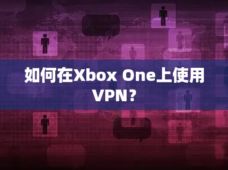如何在Xbox One上使用VPN？