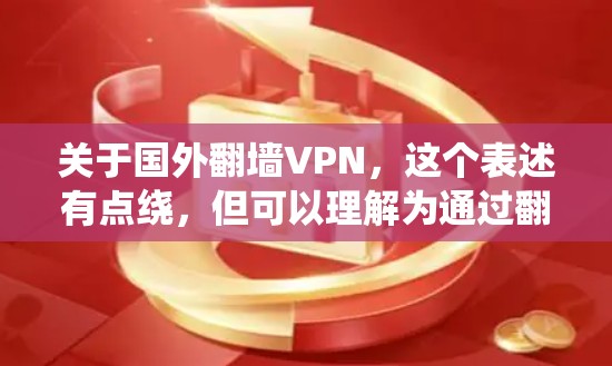 关于国外翻墙VPN，这个表述有点绕，但可以理解为通过翻墙技术来实现VPN目的。翻墙VPN通常是指通过翻墙技术连接国内VPN服务器，从而实现VPN功能，而无需直接访问服务器