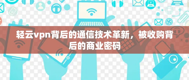 轻云vpn背后的通信技术革新，被收购背后的商业密码